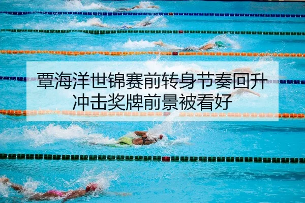 覃海洋世锦赛前转身节奏回升 冲击奖牌前景被看好 - HAOBOSPORTS