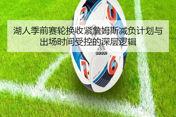 湖人季前赛轮换收紧詹姆斯减负计划与出场时间受控的深层逻辑 - HAOBOSPORTS